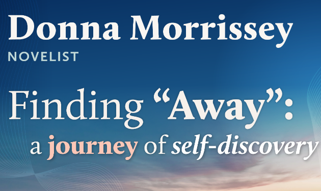 Image says: Donna Morrissey, Novelist. "Finding 'Away': a journey of self-discovery."